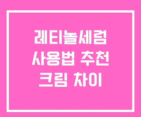 레티놀세럼 사용법 추천 크림 차이 레티놀세럼 사용법 추천 크림 차이