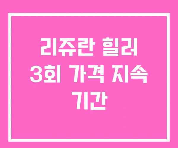 리쥬란 힐러 3회 가격 지속 기간 리쥬란 힐러 3회 가격 지속 기간