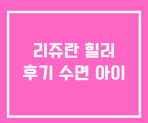 리쥬란 힐러 후기 수면 아이