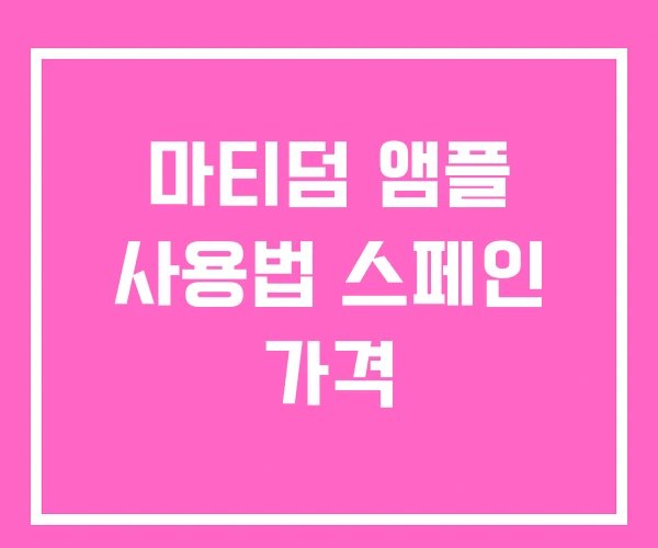 마티덤 앰플 사용법 스페인 가격 마티덤 앰플 사용법 스페인 가격