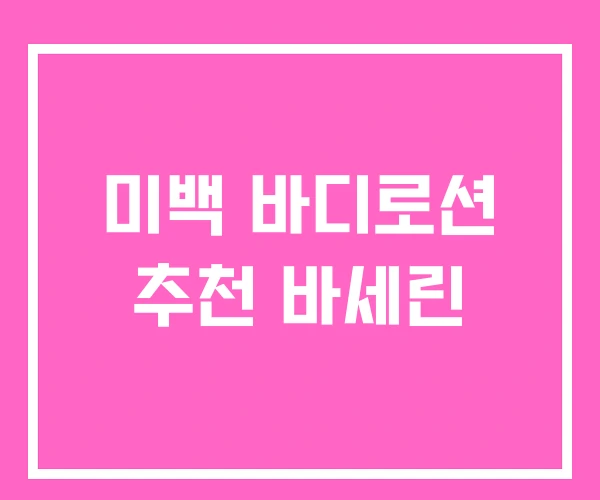 미백 바디로션 추천 바세린 미백 바디로션 추천 바세린