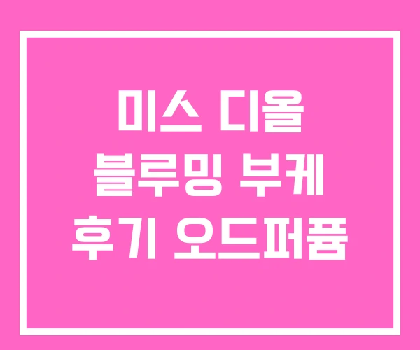 미스 디올 블루밍 부케 후기 오드퍼퓸 미스 디올 블루밍 부케 후기 오드퍼퓸