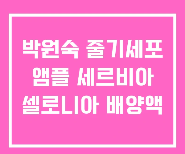 박원숙 줄기세포 앰플 세르비아 셀로니아 배양액 박원숙 줄기세포 앰플 세르비아 셀로니아 배양액