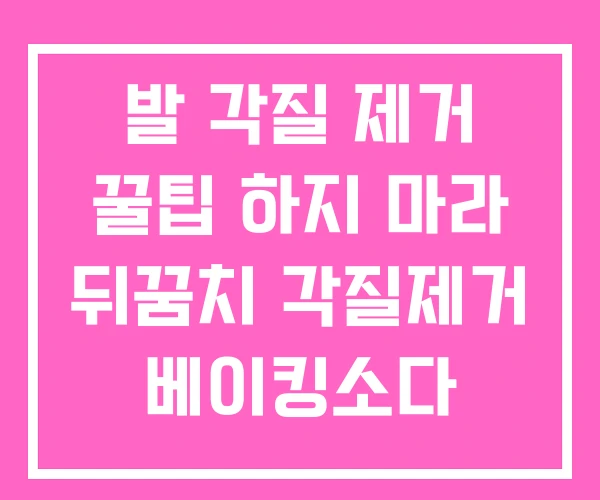 발 각질 제거 꿀팁 하지 마라 뒤꿈치 각질제거 베이킹소다