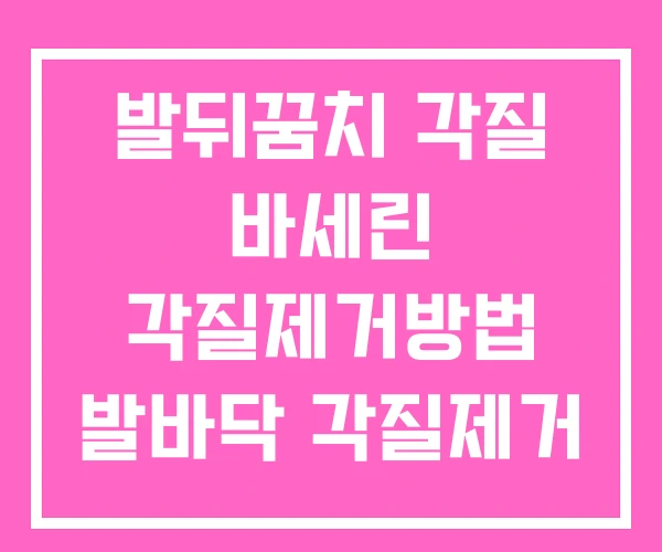 발뒤꿈치 각질 바세린 각질제거방법 발바닥 각질제거 발뒤꿈치 각질 바세린 각질제거방법 발바닥 각질제거