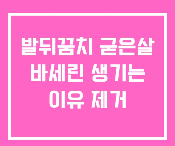 발뒤꿈치 굳은살 바세린 생기는 이유 제거 발뒤꿈치 굳은살 바세린 생기는 이유 제거