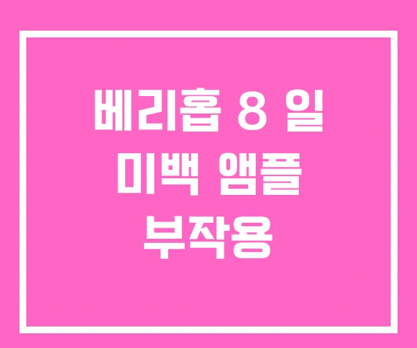 베리홉 8 일 미백 앰플 부작용 베리홉 8 일 미백 앰플 부작용