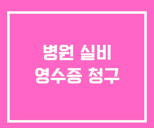 병원 실비 영수증 청구 병원 실비 영수증 청구