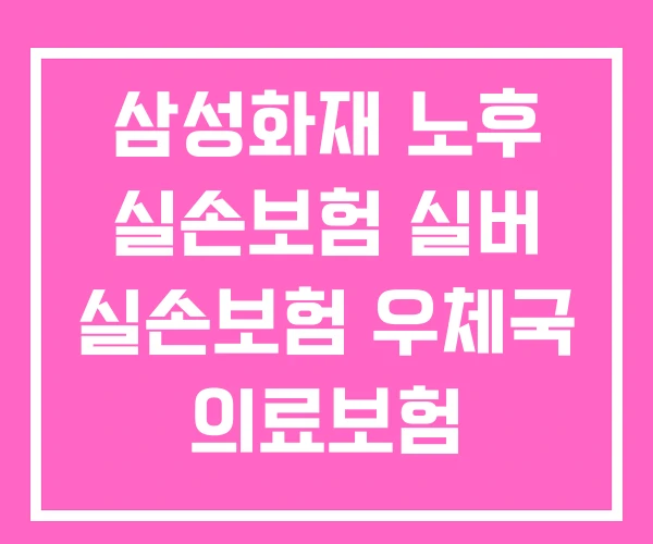 삼성화재 노후 실손보험 실버 실손보험 우체국 의료보험