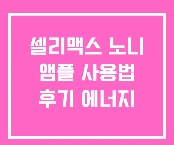 셀리맥스 노니 앰플 사용법 후기 에너지 셀리맥스 노니 앰플 사용법 후기 에너지