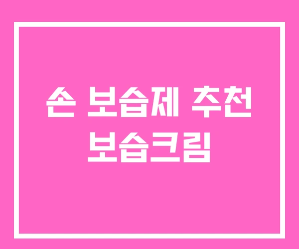 손 보습제 추천 보습크림 손 보습제 추천 보습크림