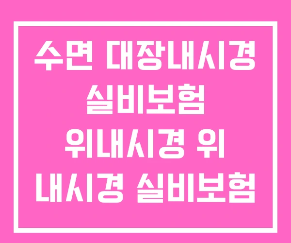 수면 대장내시경 실비보험 위내시경 위 내시경 실비보험