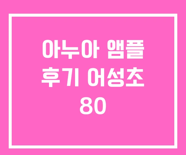 아누아 앰플 후기 어성초 80 아누아 앰플 후기 어성초 80