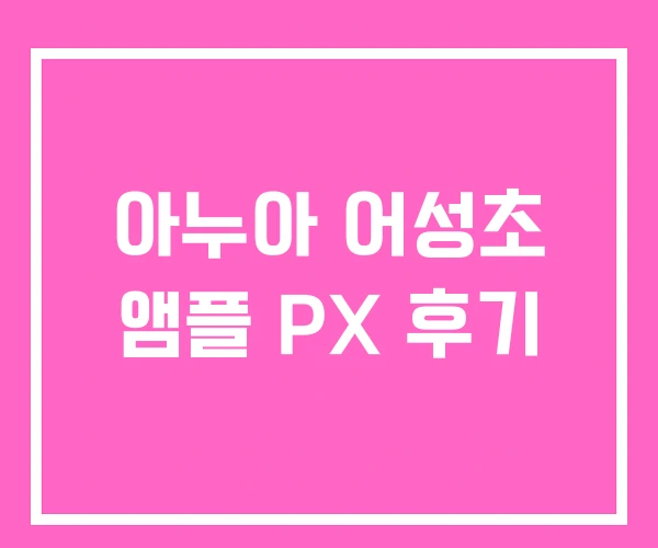아누아 어성초 앰플 PX 후기 아누아 어성초 앰플 PX 후기
