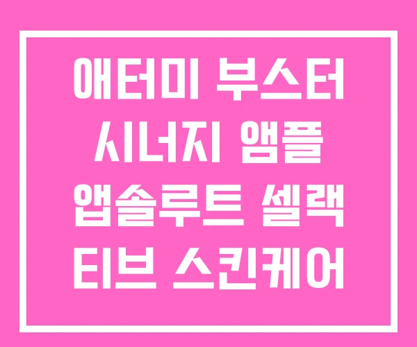 애터미 부스터 시너지 앰플 앱솔루트 셀랙 티브 스킨케어