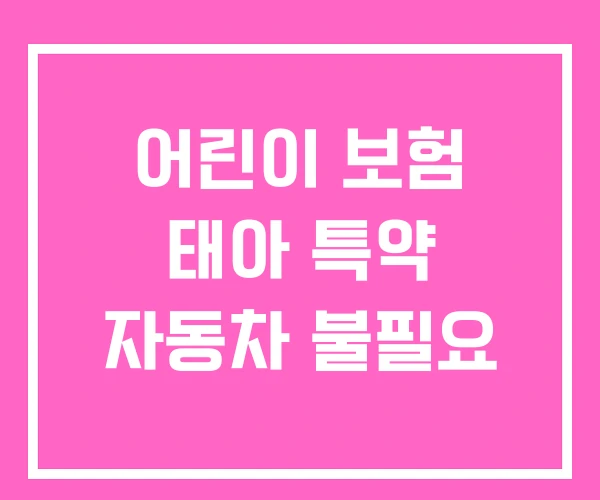 어린이 보험 태아 특약 자동차 불필요