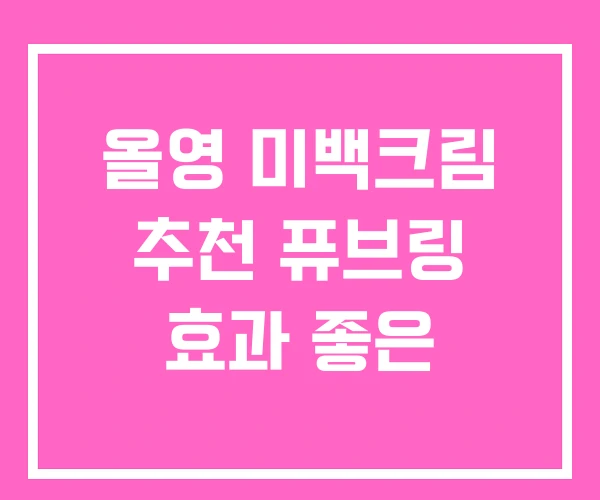 올영 미백크림 추천 퓨브링 효과 좋은