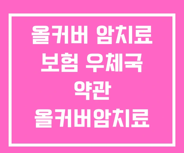 올커버 암치료 보험 우체국 약관 올커버암치료