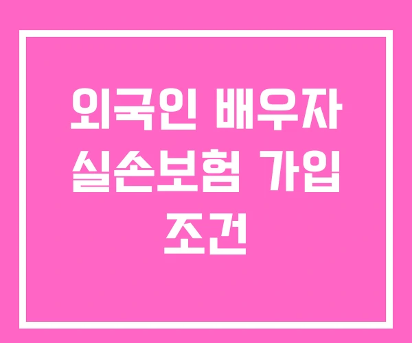 외국인 배우자 실손보험 가입 조건