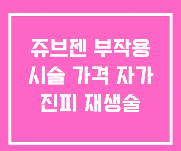 쥬브젠 부작용 시술 가격 자가 진피 재생술