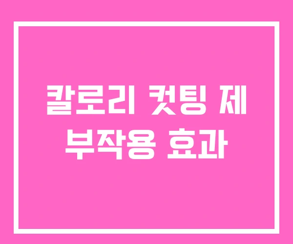 칼로리 컷팅 제 부작용 효과 칼로리 컷팅 제 부작용 효과