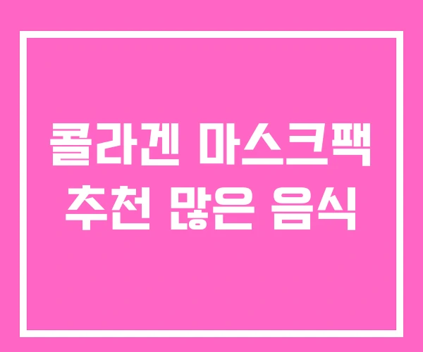 콜라겐 마스크팩 추천 많은 음식