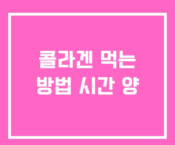 콜라겐 먹는 방법 시간 양 콜라겐 먹는 방법 시간 양