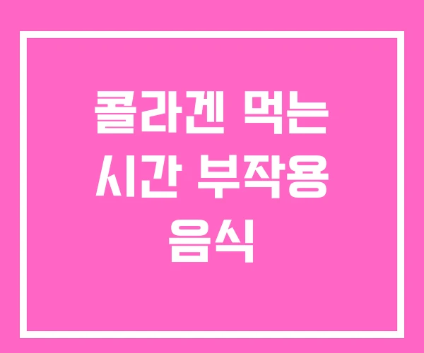 콜라겐 먹는 시간 부작용 음식 콜라겐 먹는 시간 부작용 음식