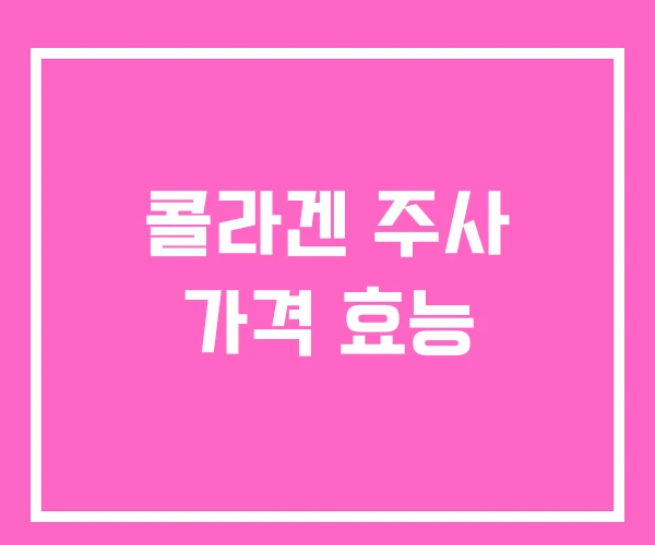 콜라겐 주사 가격 효능