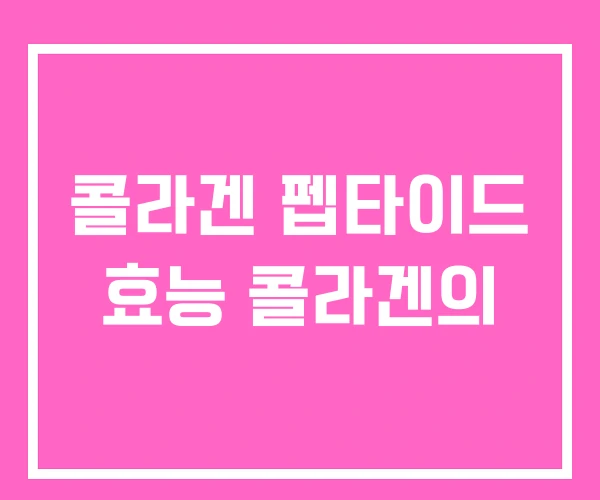 콜라겐 펩타이드 효능 콜라겐의 콜라겐 펩타이드 효능 콜라겐의