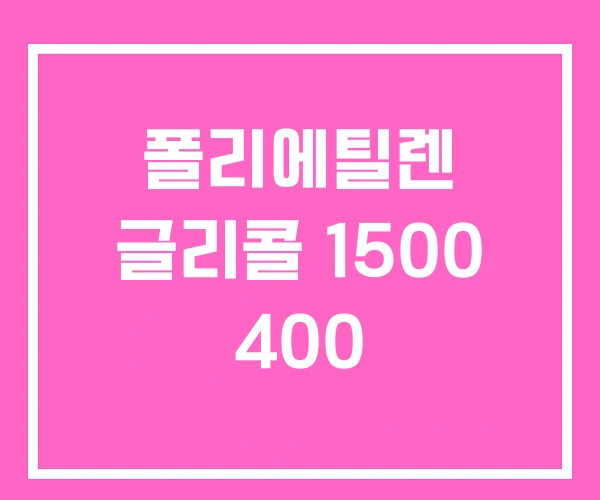 폴리에틸렌 글리콜 1500 400 폴리에틸렌 글리콜 1500 400