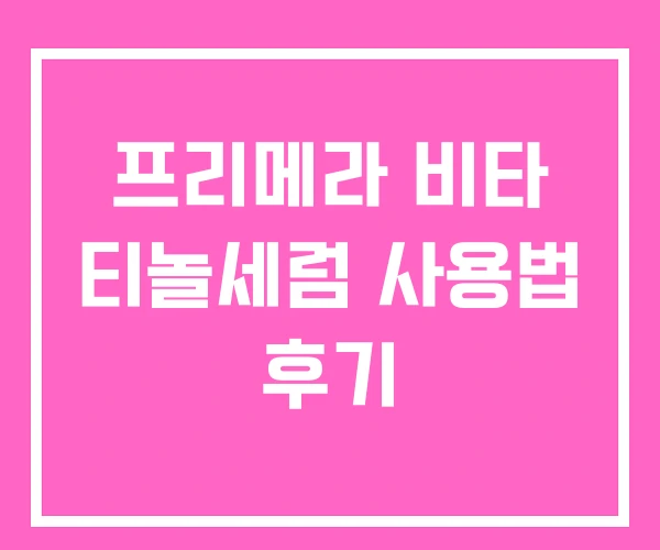 프리메라 비타 티놀세럼 사용법 후기