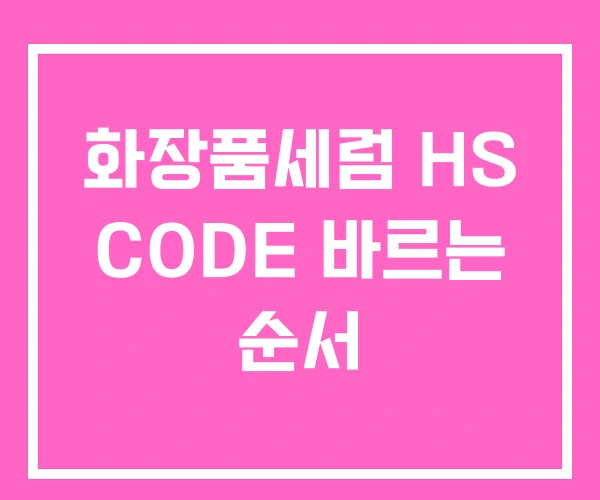 화장품세럼 HS CODE 바르는 순서 화장품세럼 HS CODE 바르는 순서