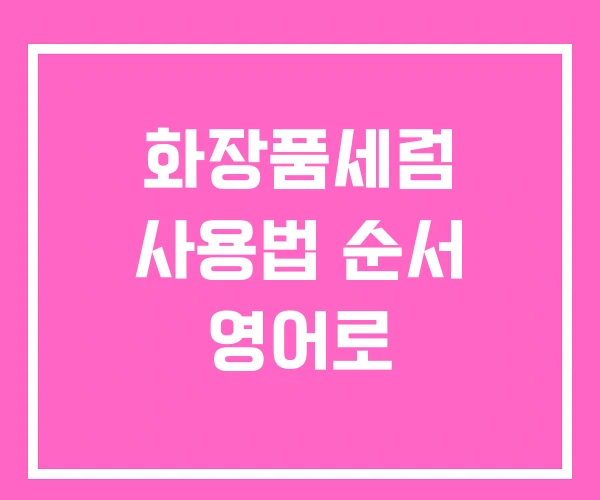 화장품세럼 사용법 순서 영어로