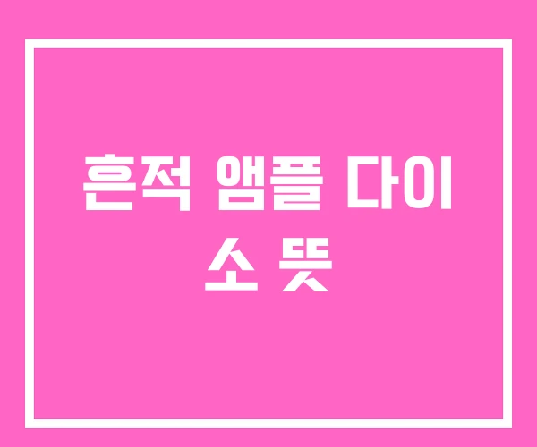 흔적 앰플 다이 소 뜻 흔적 앰플 다이 소 뜻