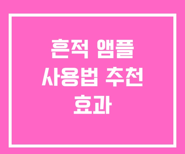 흔적 앰플 사용법 추천 효과