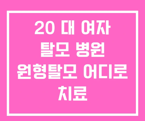 20 대 여자 탈모 병원 원형탈모 어디로 치료 20 대 여자 탈모 병원 원형탈모 어디로 치료