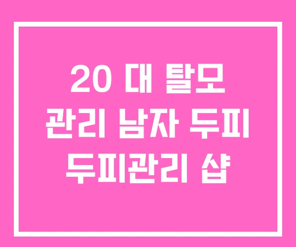 20 대 탈모 관리 남자 두피 두피관리 샵 20 대 탈모 관리 남자 두피 두피관리 샵