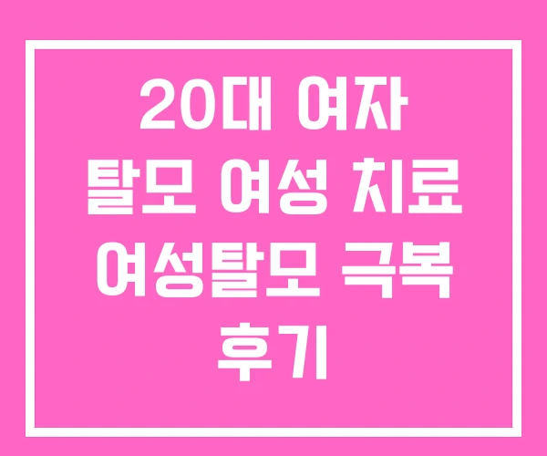 20대 여자 탈모 여성 치료 여성탈모 극복 후기 20대 여자 탈모 여성 치료 여성탈모 극복 후기