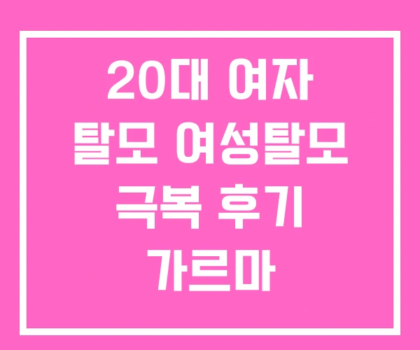 20대 여자 탈모 여성탈모 극복 후기 가르마