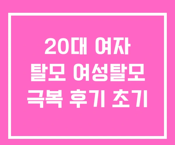 20대 여자 탈모 여성탈모 극복 후기 초기 20대 여자 탈모 여성탈모 극복 후기 초기