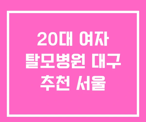 20대 여자 탈모병원 대구 추천 서울