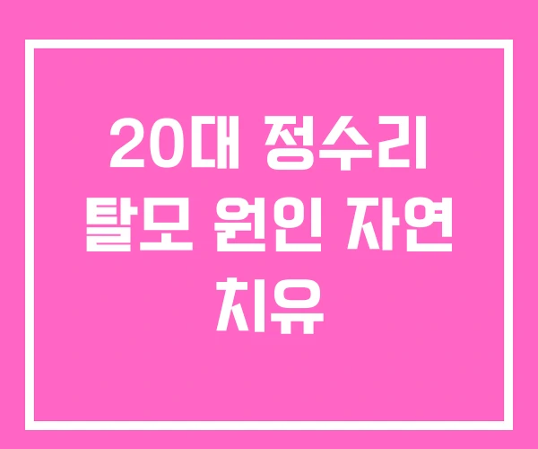 20대 정수리 탈모 원인 자연 치유