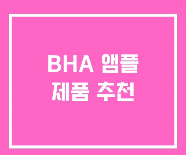 BHA 앰플 제품 추천