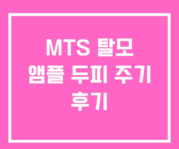 MTS 탈모 앰플 두피 주기 후기