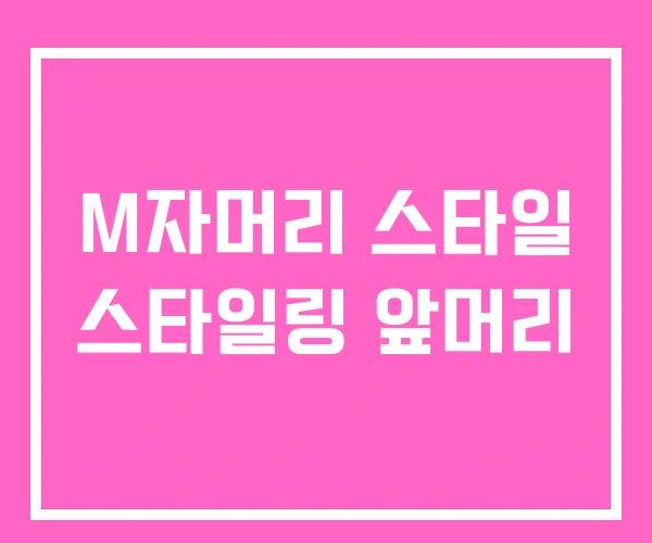 M자머리 스타일 스타일링 앞머리