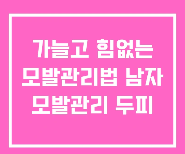 가늘고 힘없는 모발관리법 남자 모발관리 두피 가늘고 힘없는 모발관리법 남자 모발관리 두피