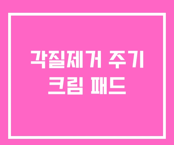 각질제거 주기 크림 패드 각질제거 주기 크림 패드