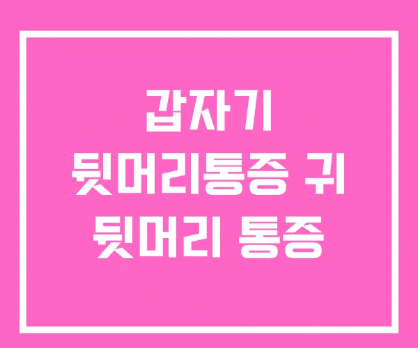 갑자기 뒷머리통증 귀 뒷머리 통증 갑자기 뒷머리통증 귀 뒷머리 통증