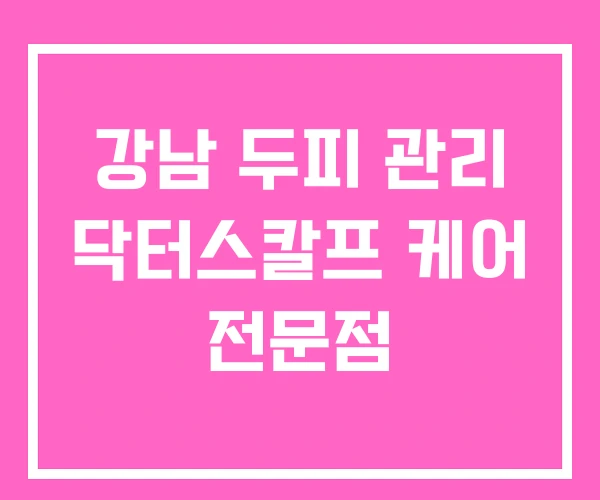 강남 두피 관리 닥터스칼프 케어 전문점